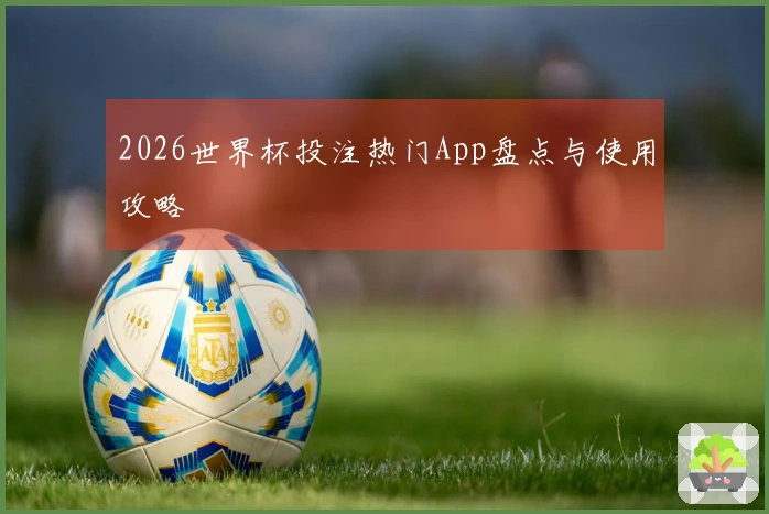 2026世界杯投注热门App盘点与使用攻略