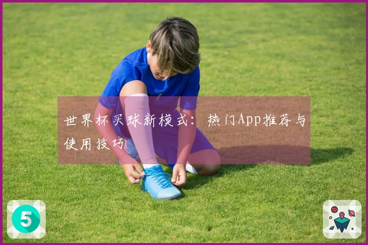 世界杯买球新模式：热门App推荐与使用技巧