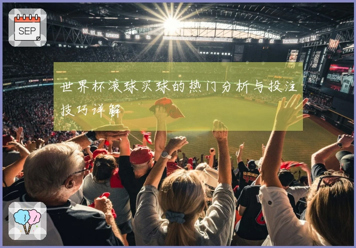 世界杯滚球买球的热门分析与投注技巧详解