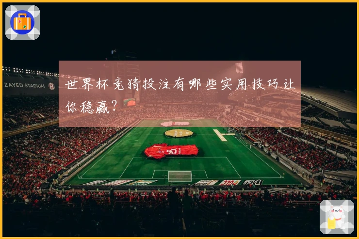 世界杯竞猜投注有哪些实用技巧让你稳赢？