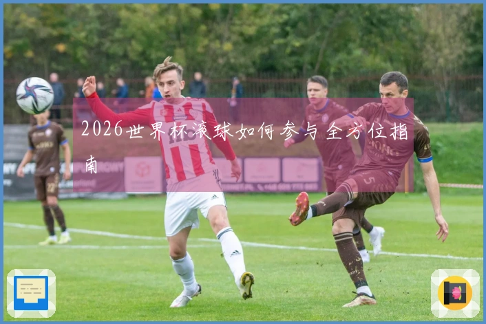 2026世界杯滚球如何参与全方位指南