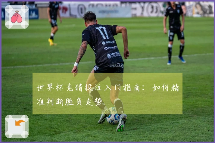 世界杯竞猜投注入门指南：如何精准判断胜负走势