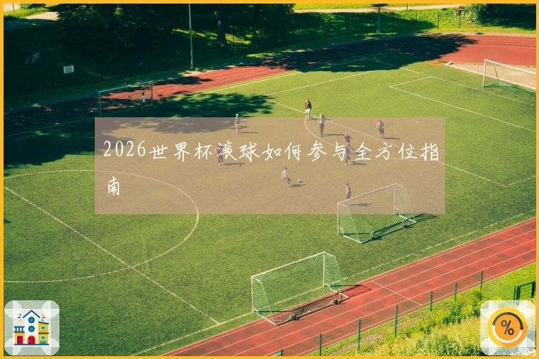 2026世界杯滚球如何参与全方位指南