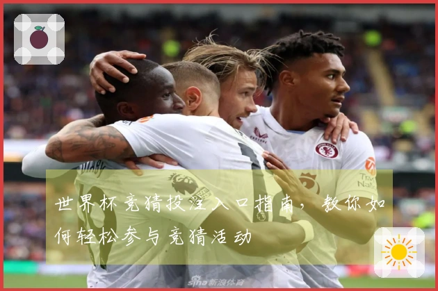 世界杯竞猜投注入口指南，教你如何轻松参与竞猜活动