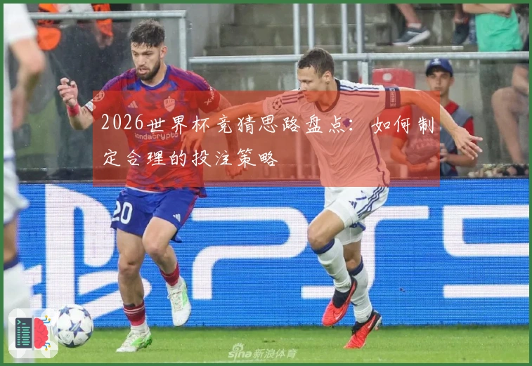 2026世界杯竞猜思路盘点：如何制定合理的投注策略