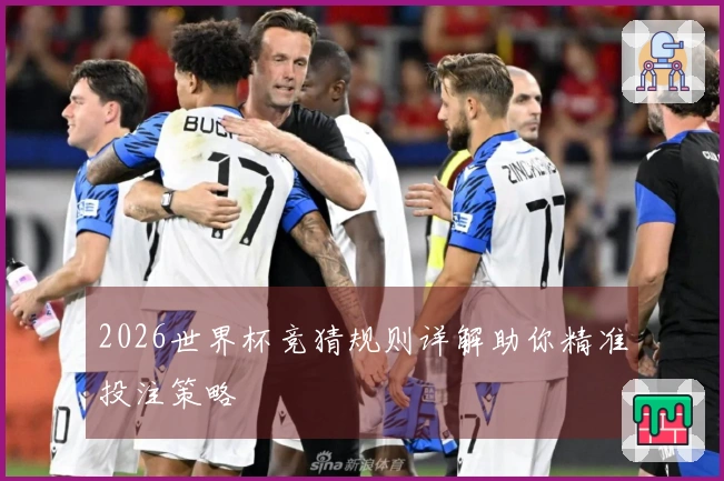 2026世界杯竞猜规则详解助你精准投注策略