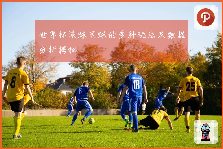 世界杯滚球买球的多种玩法及数据分析揭秘