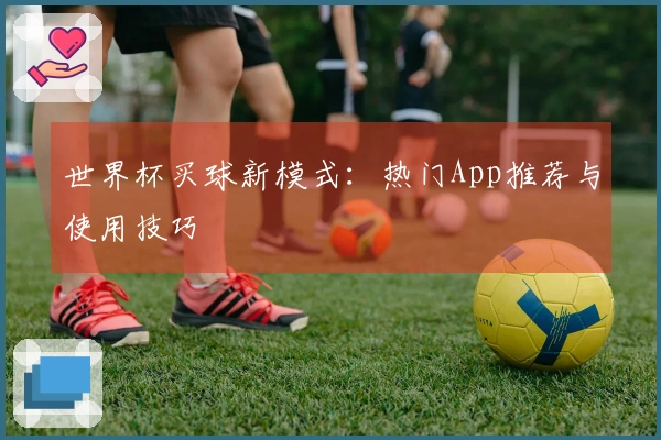 世界杯买球新模式：热门App推荐与使用技巧