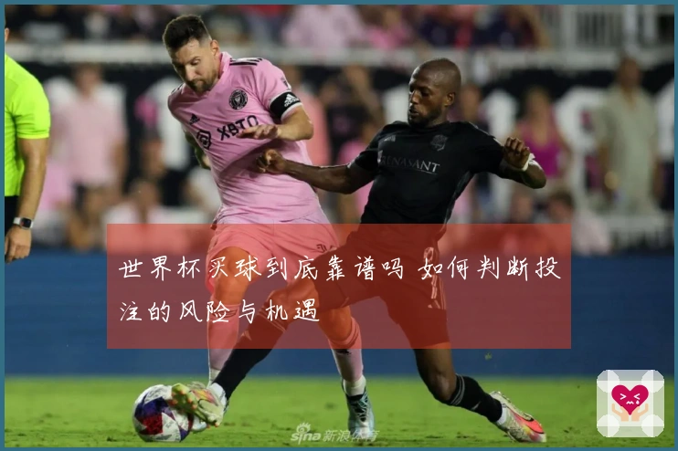 世界杯买球到底靠谱吗 如何判断投注的风险与机遇