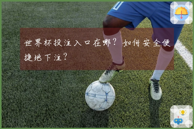 世界杯投注入口在哪？如何安全便捷地下注？
