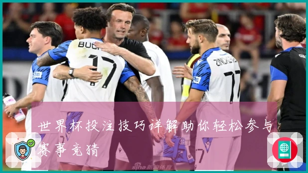 世界杯投注技巧详解助你轻松参与赛事竞猜
