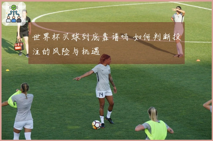 世界杯买球到底靠谱吗 如何判断投注的风险与机遇
