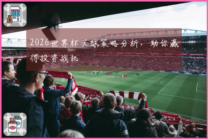 2026世界杯买球策略分析，助你赢得投资战机