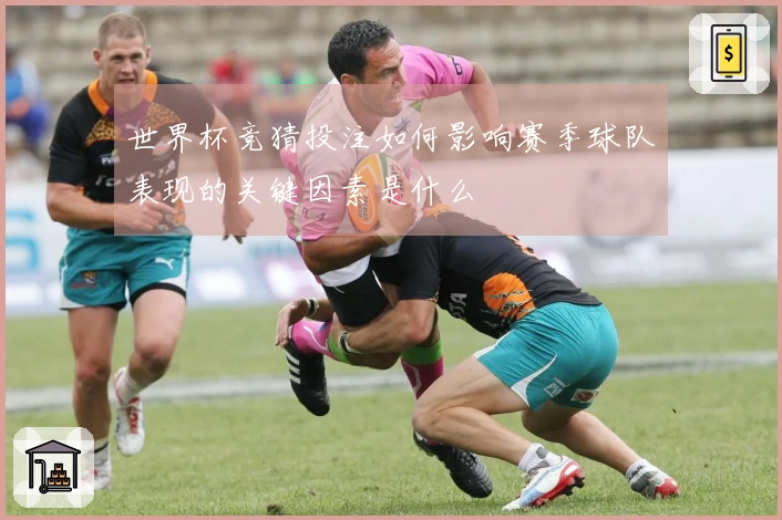世界杯竞猜投注如何影响赛季球队表现的关键因素是什么