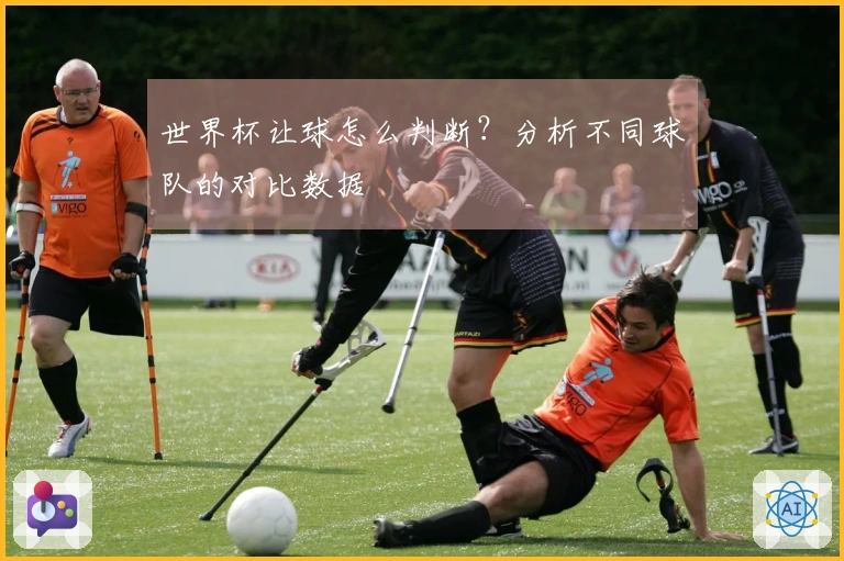 世界杯让球怎么判断？分析不同球队的对比数据