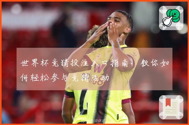 世界杯竞猜投注入口指南，教你如何轻松参与竞猜活动