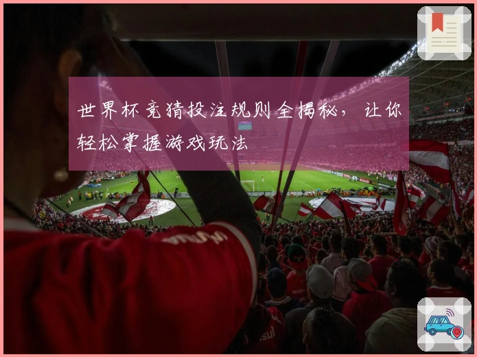 世界杯竞猜投注规则全揭秘，让你轻松掌握游戏玩法