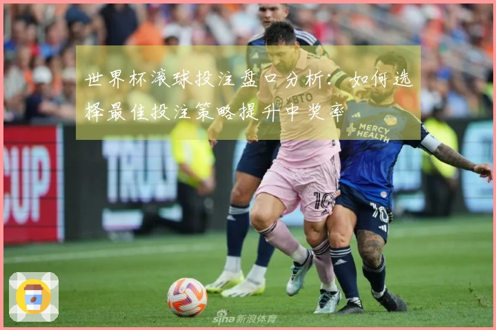 世界杯滚球投注盘口分析：如何选择最佳投注策略提升中奖率