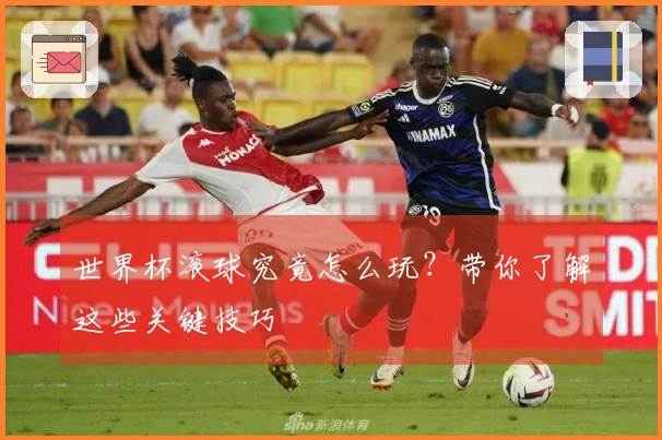 世界杯滚球究竟怎么玩？带你了解这些关键技巧
