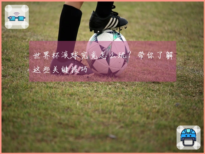 世界杯滚球究竟怎么玩？带你了解这些关键技巧
