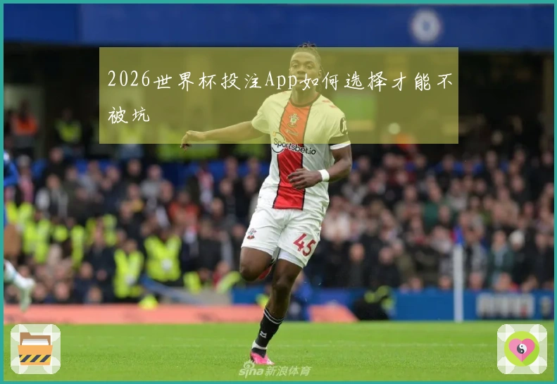 2026世界杯投注App如何选择才能不被坑
