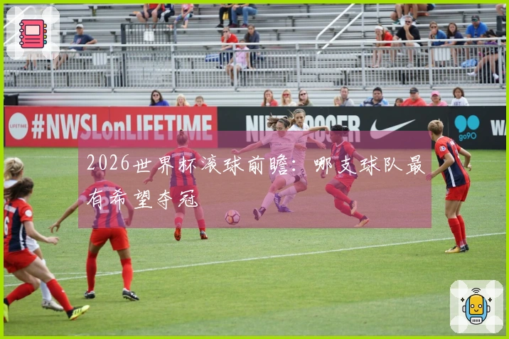 2026世界杯滚球前瞻：哪支球队最有希望夺冠