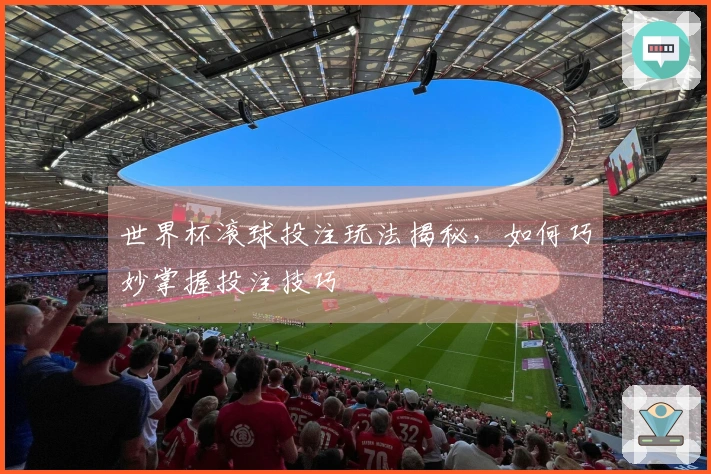 世界杯滚球投注玩法揭秘，如何巧妙掌握投注技巧