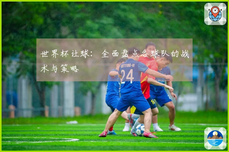 世界杯让球：全面盘点各球队的战术与策略