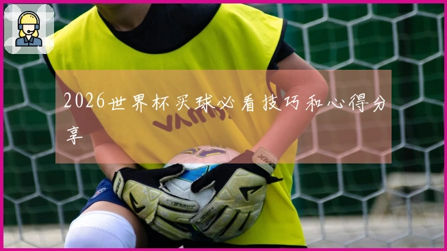 2026世界杯买球必看技巧和心得分享