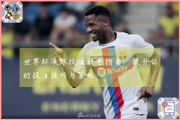世界杯滚球投注新手指南：提升你的投注技巧与策略