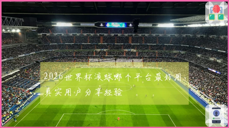 2026世界杯滚球哪个平台最好用，真实用户分享经验
